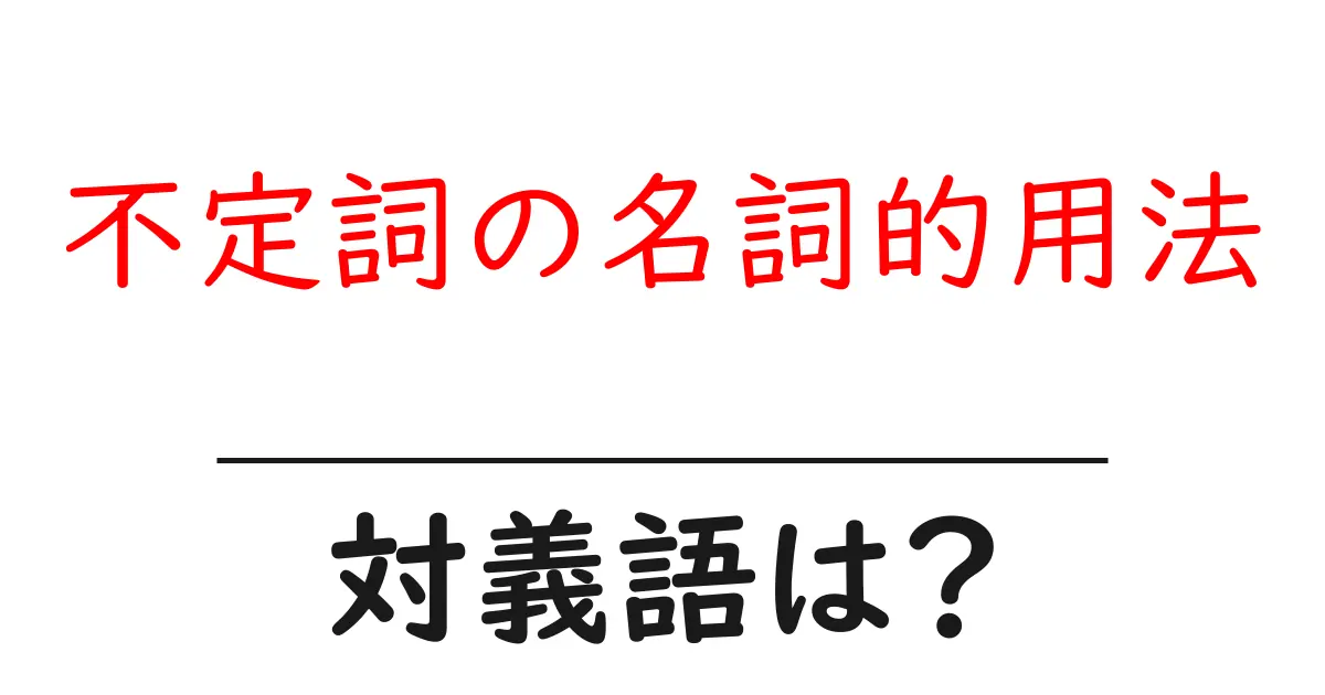 不定詞の名詞的用法の対義語・反対語を使用例を交えて分かりやすく解説!