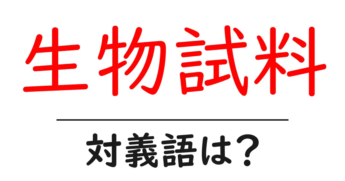 生物試料の対義語・反対語を使用例を交えて分かりやすく解説!