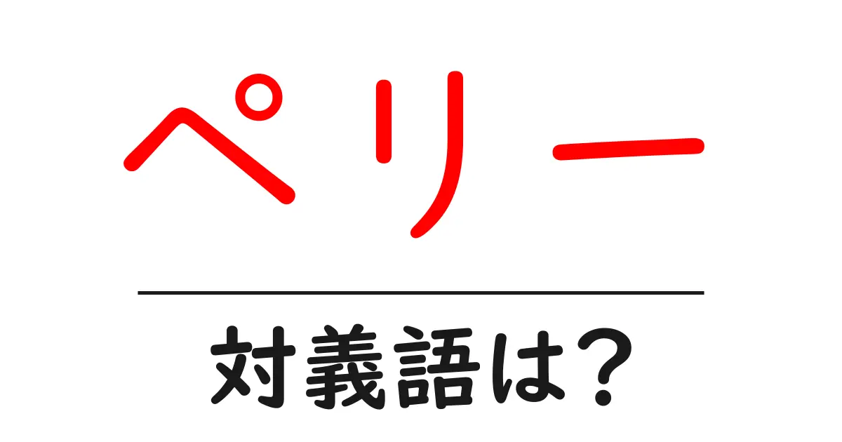 ペリーの対義語・反対語を使用例を交えて分かりやすく解説!