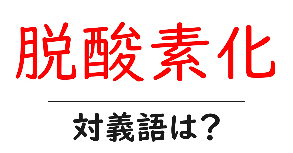 脱酸素化の対義語・反対語を使用例を交えて分かりやすく解説！