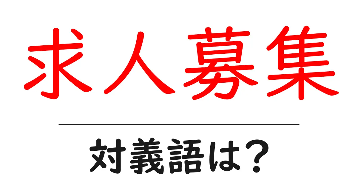 求人募集の対義語・反対語を使用例を交えて分かりやすく解説！