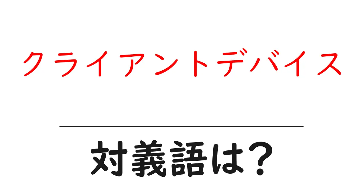 クライアントデバイスの対義語・反対語を使用例を交えて分かりやすく解説!