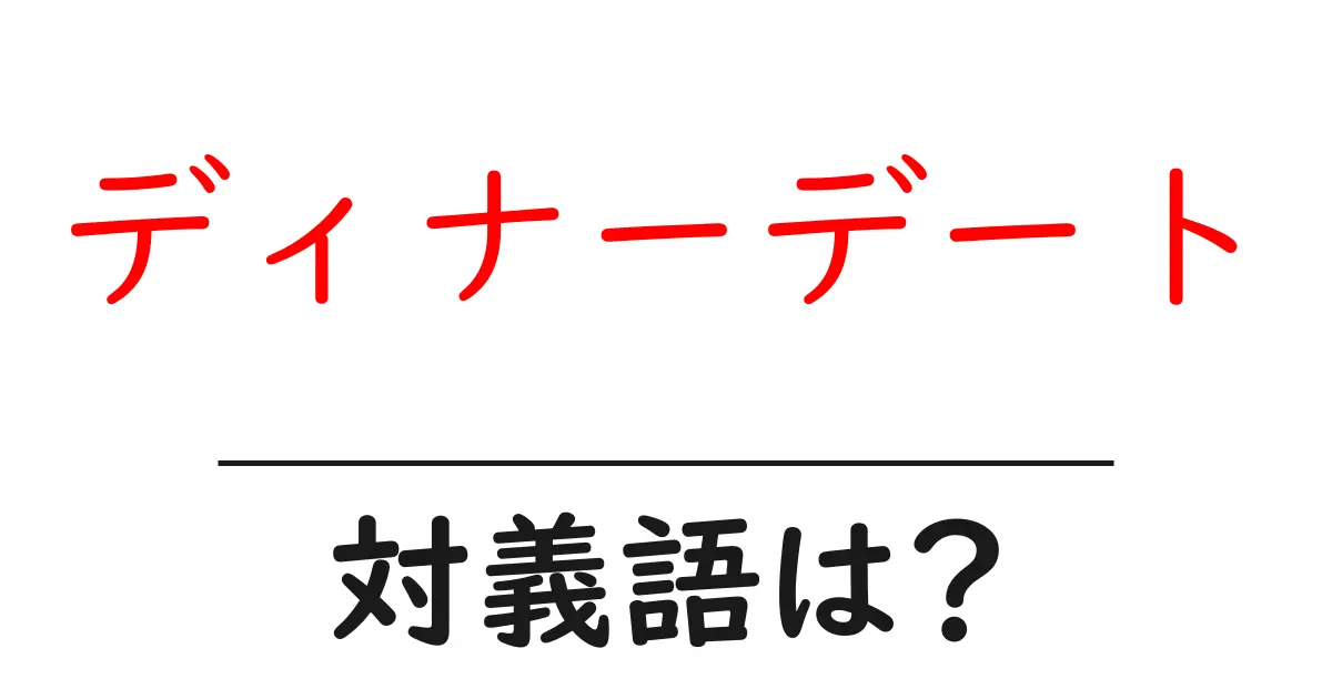 ディナーデートの対義語・反対語を使用例を交えて分かりやすく解説!