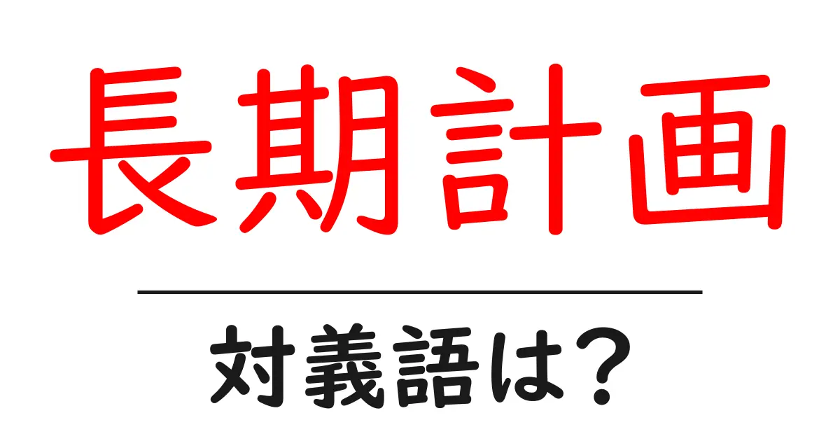 長期計画の対義語・反対語を使用例を交えて分かりやすく解説!
