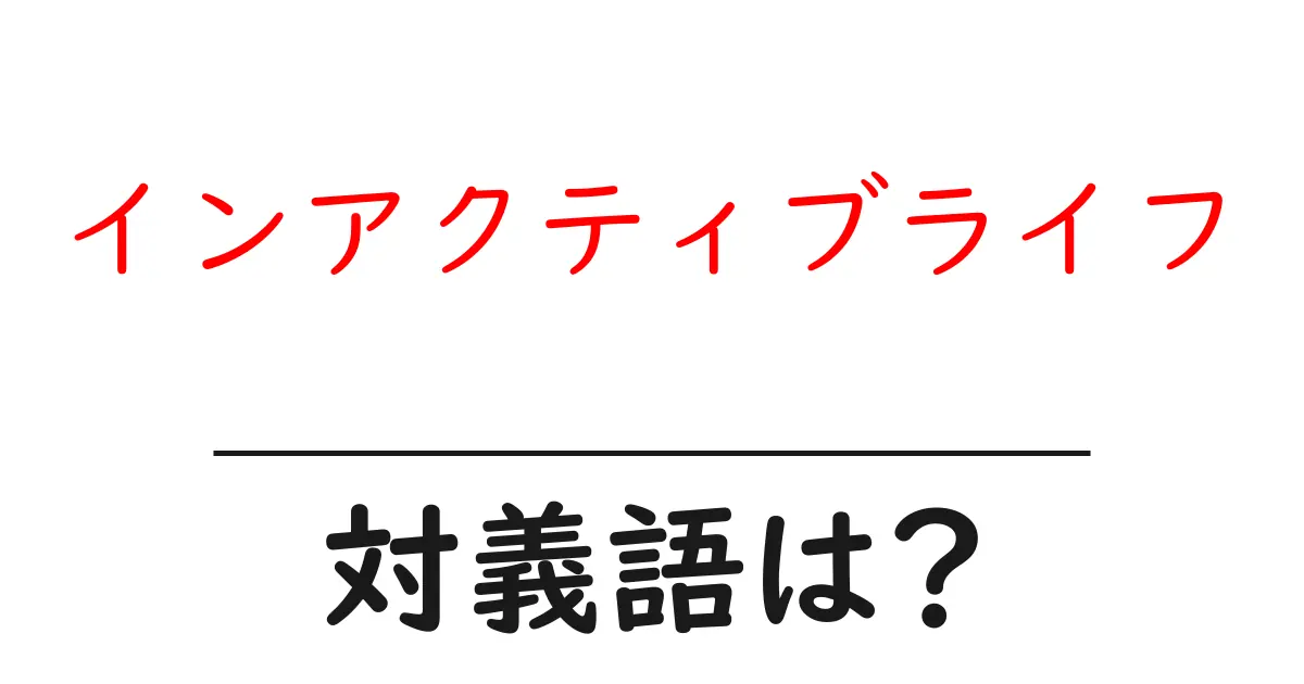 インアクティブライフの対義語・反対語を使用例を交えて分かりやすく解説!
