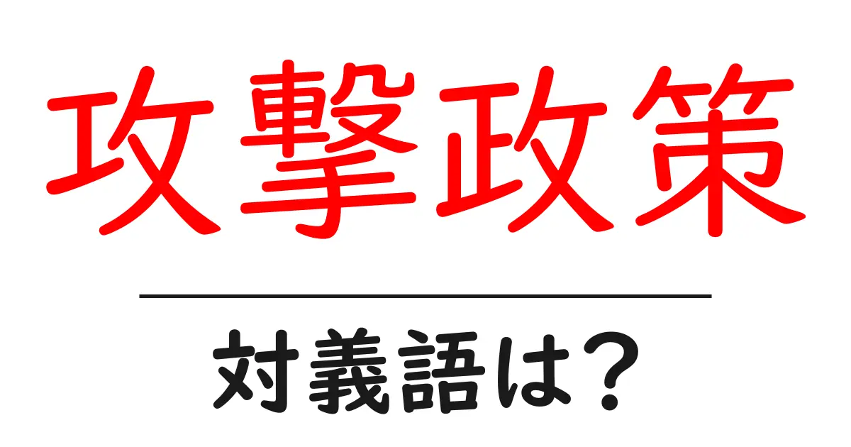 攻撃政策の対義語・反対語を使用例を交えて分かりやすく解説!