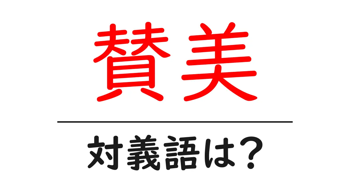 賛美の対義語・反対語を使用例を交えて分かりやすく解説！