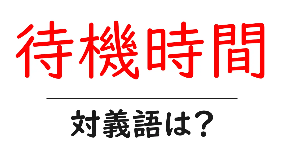 待機時間の対義語・反対語を使用例を交えて分かりやすく解説!