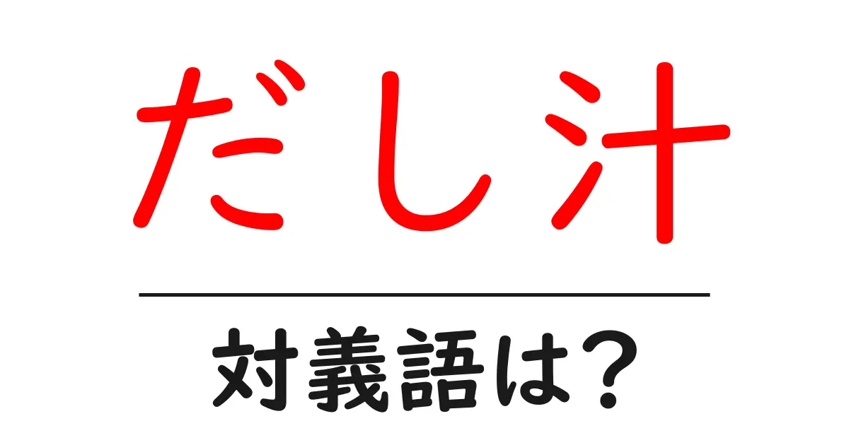 だし汁の対義語・反対語を使用例を交えて分かりやすく解説！