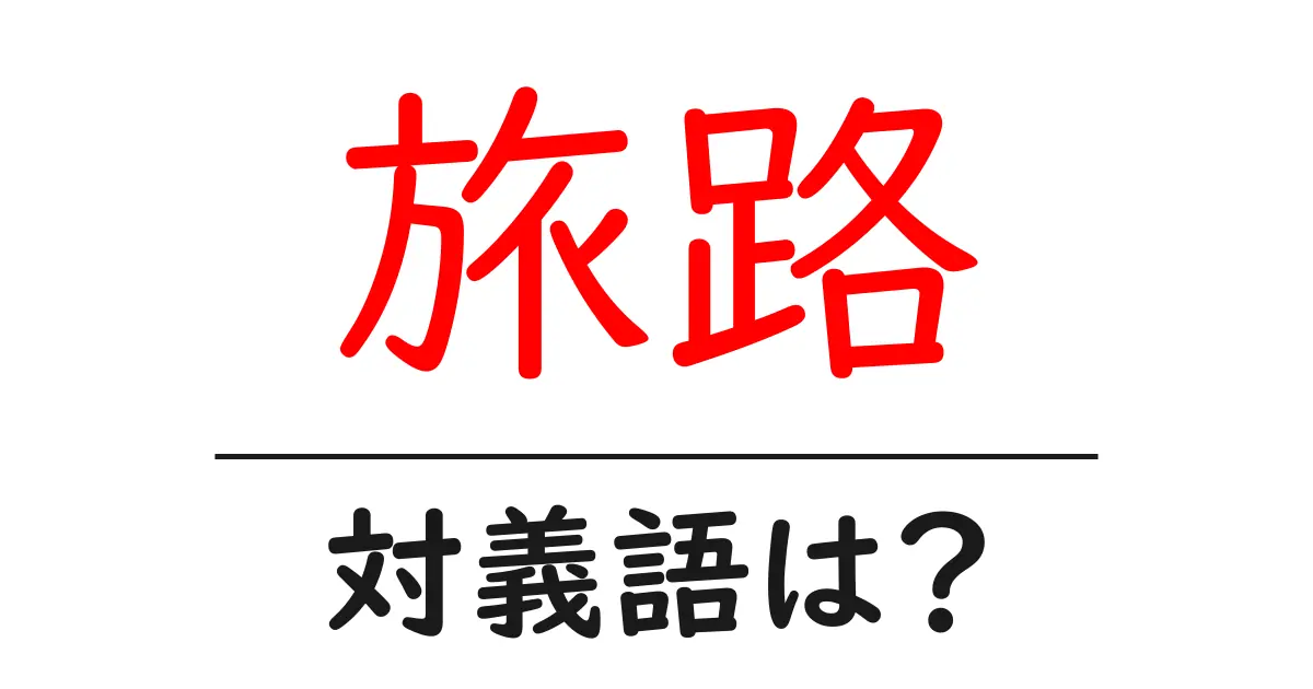 旅路の対義語・反対語を使用例を交えて分かりやすく解説!
