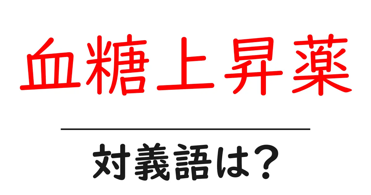 血糖上昇薬の対義語・反対語を使用例を交えて分かりやすく解説！