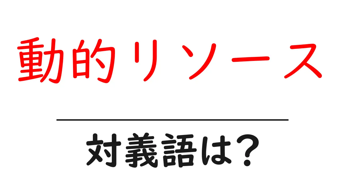 動的リソースの対義語・反対語を使用例を交えて分かりやすく解説!