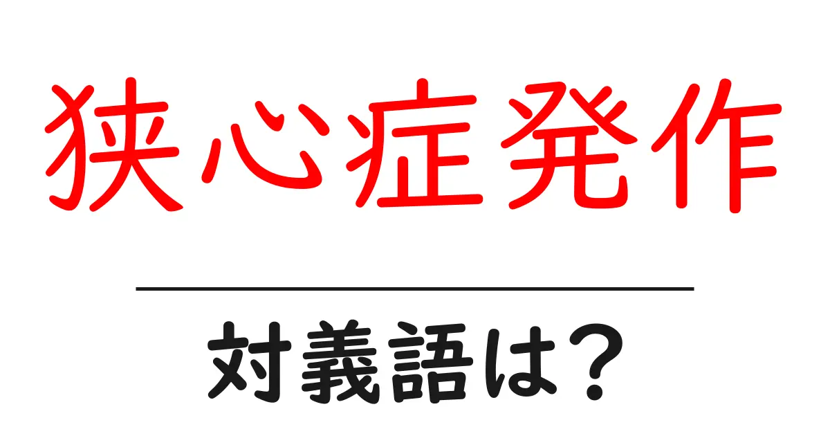 狭心症発作の対義語・反対語を使用例を交えて分かりやすく解説!