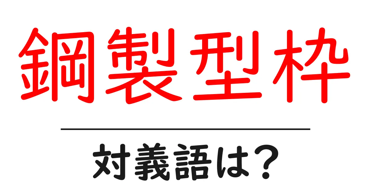 鋼製型枠の対義語・反対語を使用例を交えて分かりやすく解説！