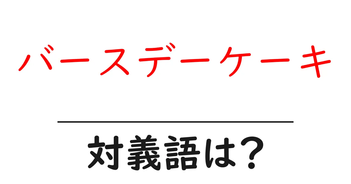 バースデーケーキの対義語・反対語を使用例を交えて分かりやすく解説！