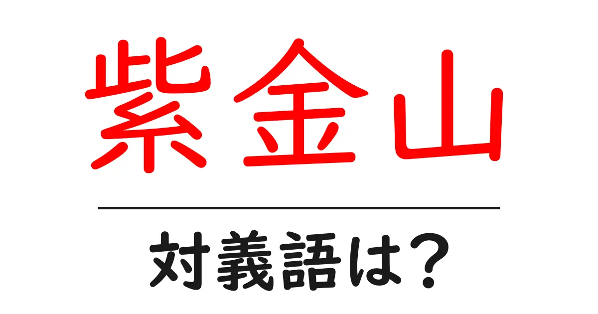 紫金山の対義語・反対語を使用例を交えて分かりやすく解説!
