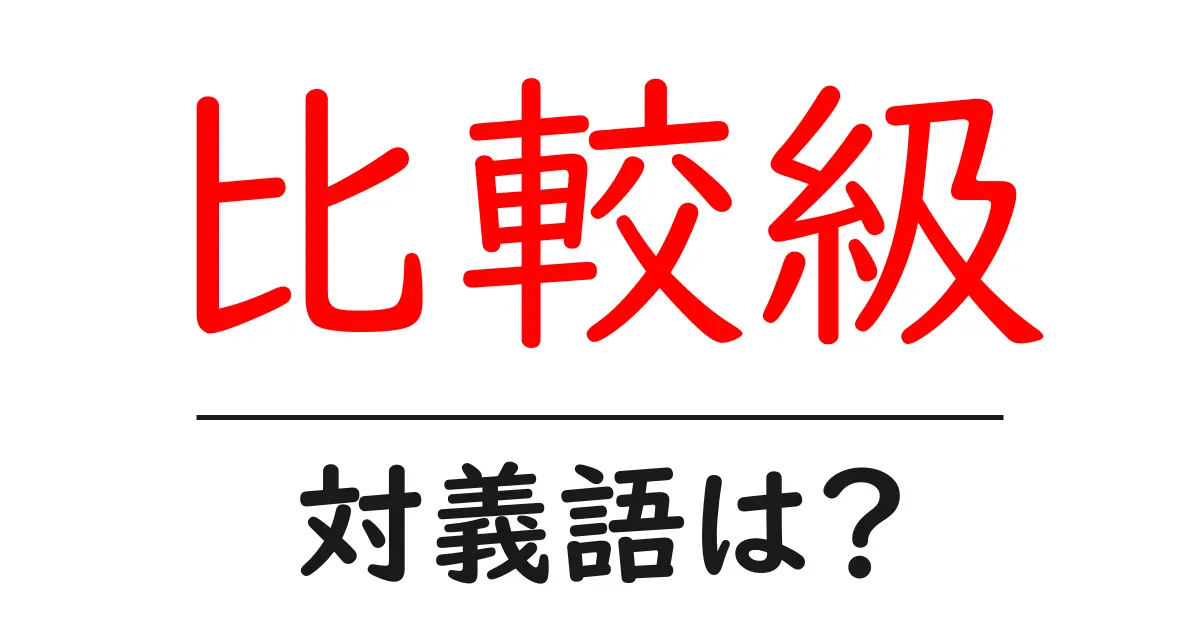比較級の対義語・反対語を使用例を交えて分かりやすく解説!