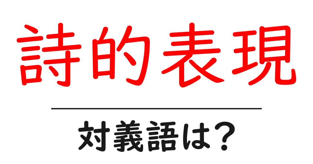 詩的表現の対義語・反対語を使用例を交えて分かりやすく解説!