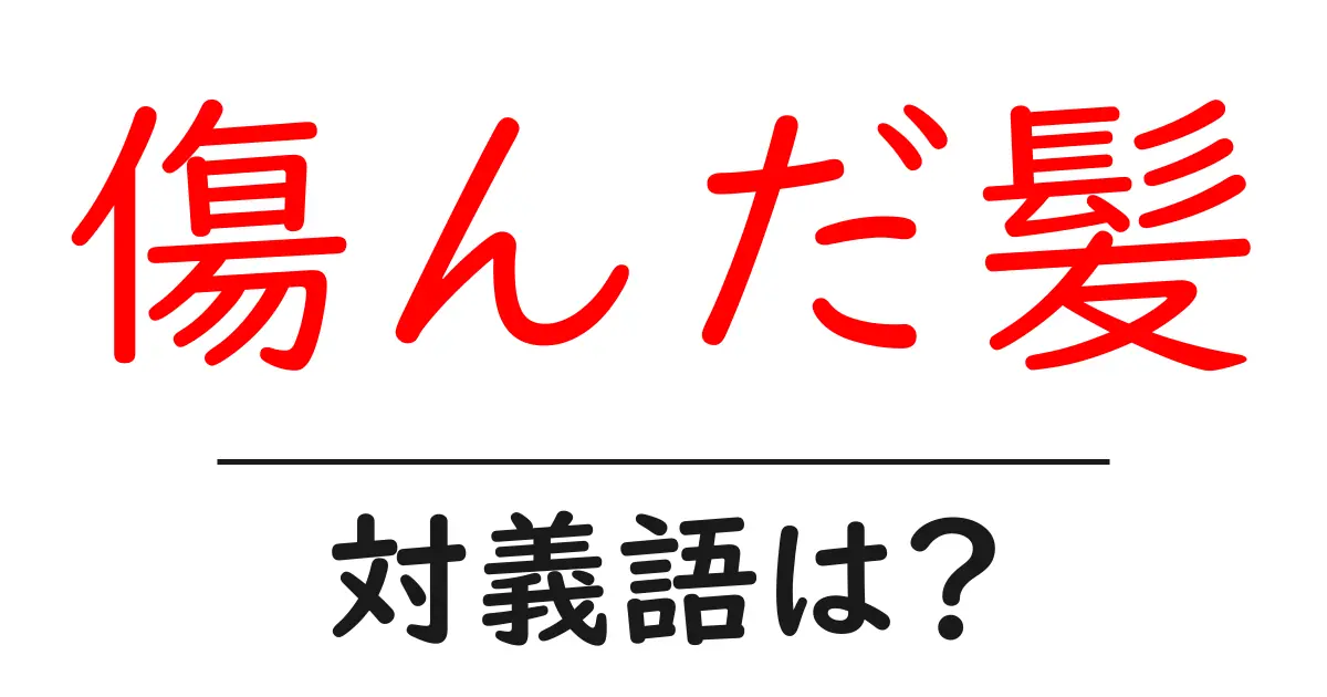 傷んだ髪の対義語・反対語を使用例を交えて分かりやすく解説!
