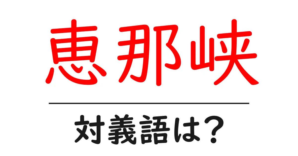 恵那峡の対義語・反対語を使用例を交えて分かりやすく解説!