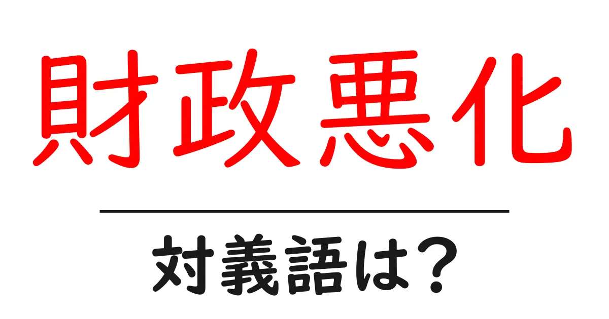財政悪化の対義語・反対語を使用例を交えて分かりやすく解説!