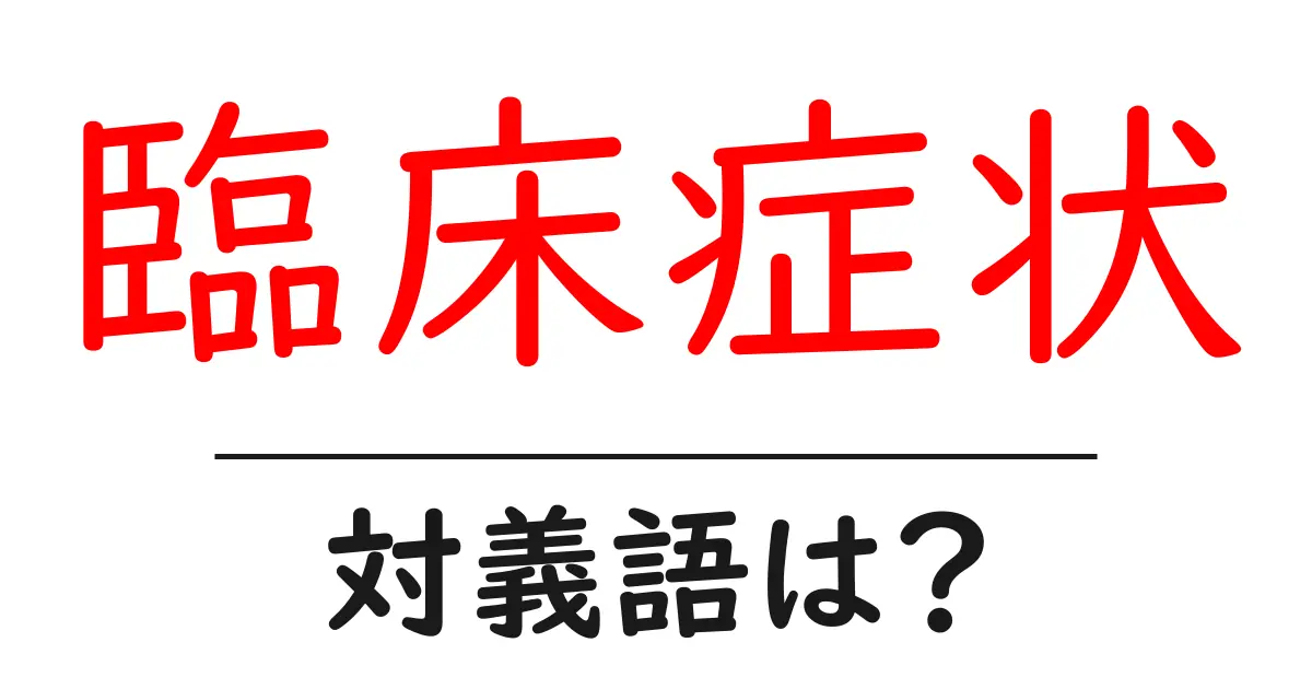 臨床症状の対義語・反対語を使用例を交えて分かりやすく解説!
