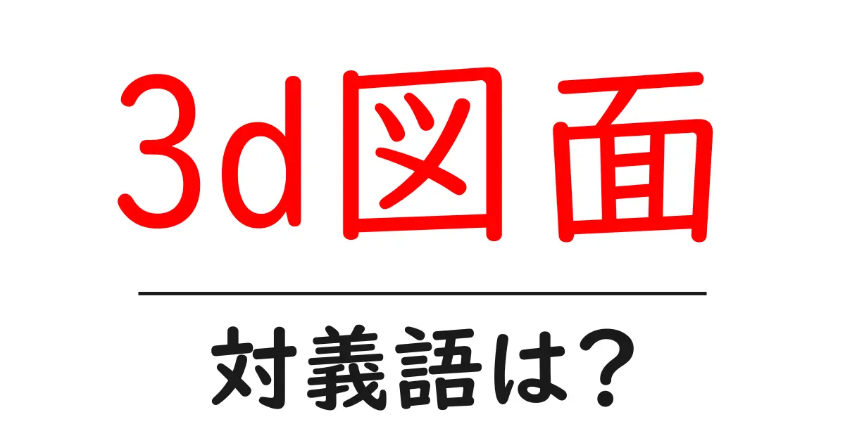 3d図面の対義語・反対語を使用例を交えて分かりやすく解説!