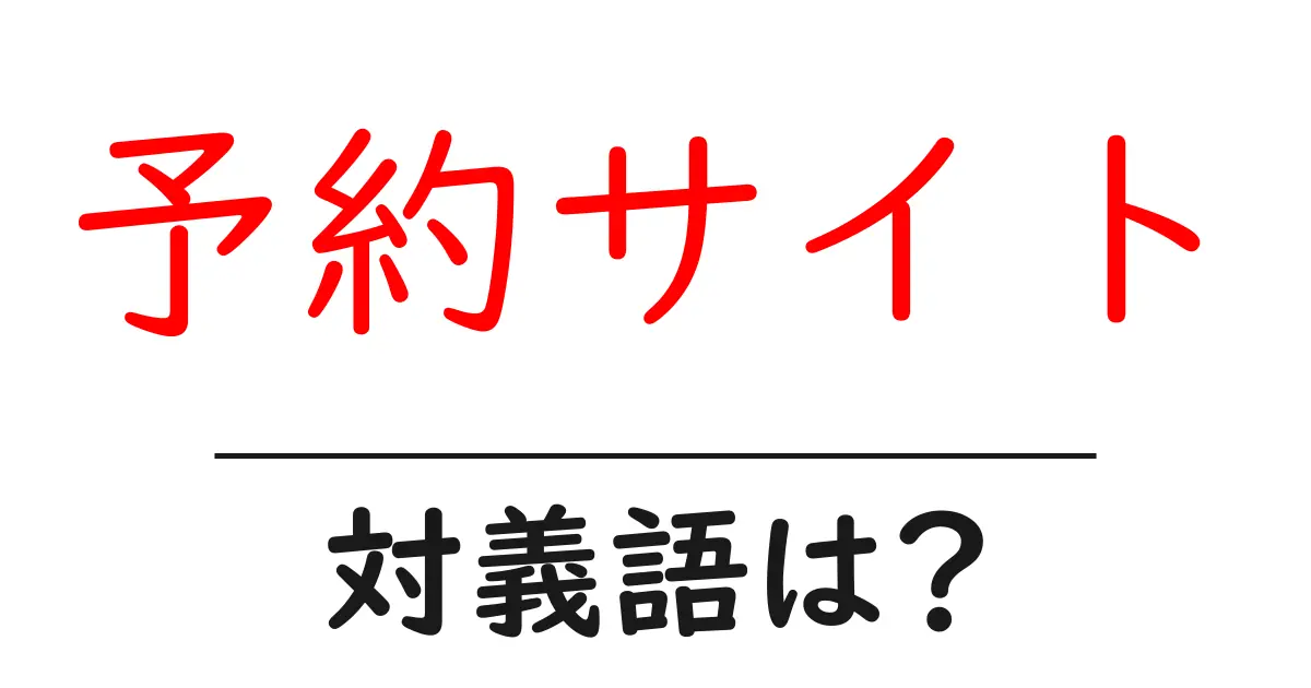 予約サイトの対義語・反対語を使用例を交えて分かりやすく解説!