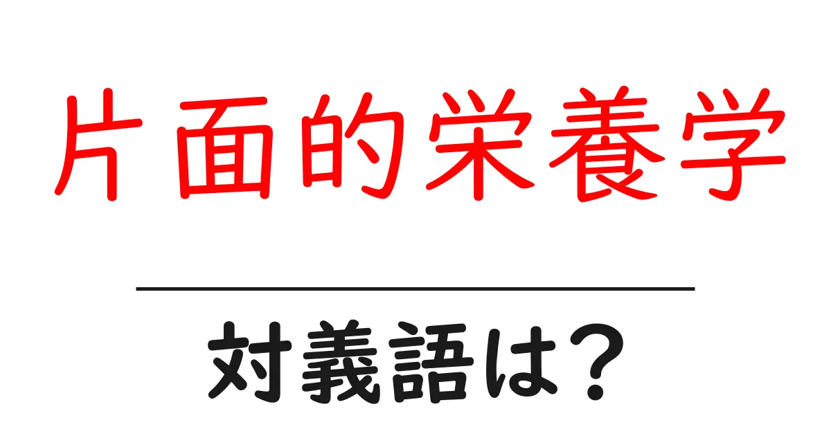 片面的栄養学の対義語・反対語を使用例を交えて分かりやすく解説!