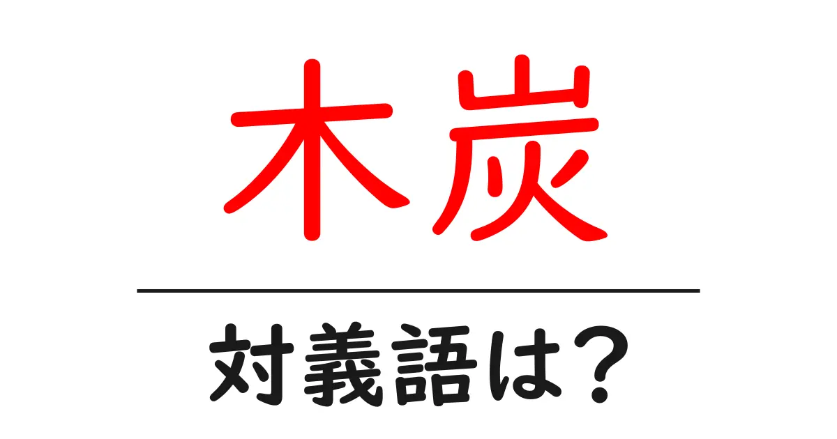 木炭の対義語・反対語を使用例を交えて分かりやすく解説!