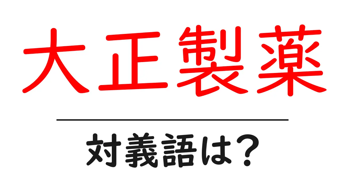 大正製薬の対義語・反対語を使用例を交えて分かりやすく解説!