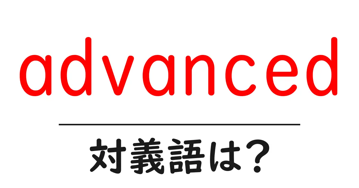 advancedの対義語・反対語を使用例を交えて分かりやすく解説!
