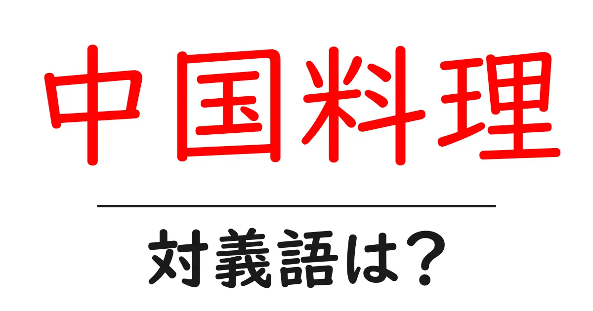 中国料理の対義語・反対語を使用例を交えて分かりやすく解説!