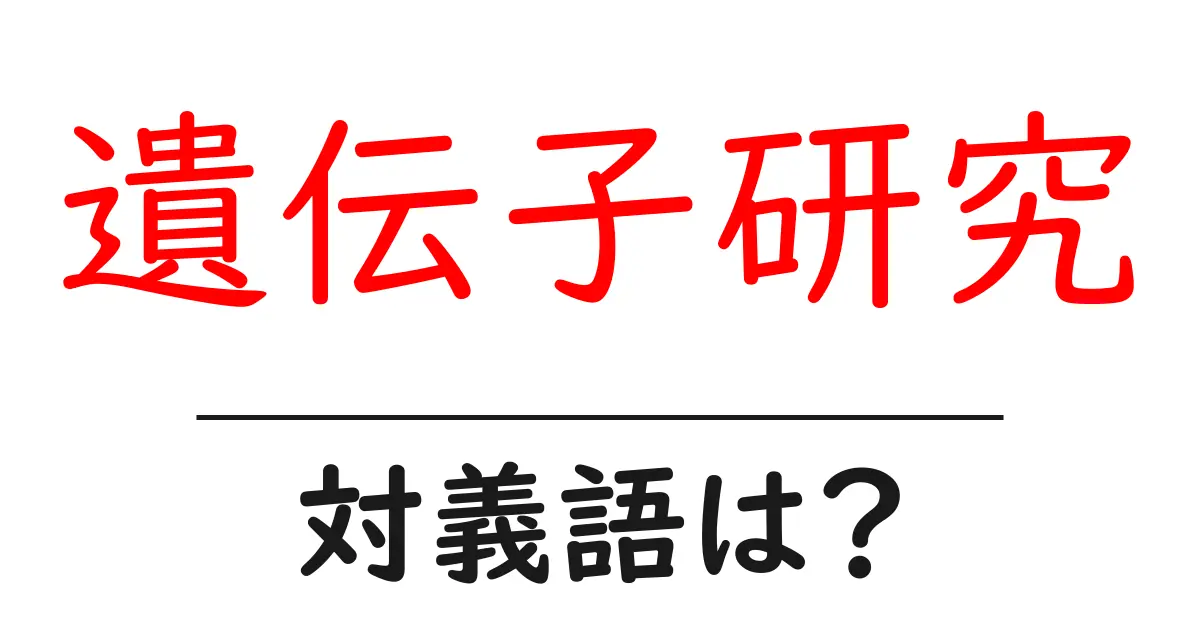 遺伝子研究の対義語・反対語を使用例を交えて分かりやすく解説!