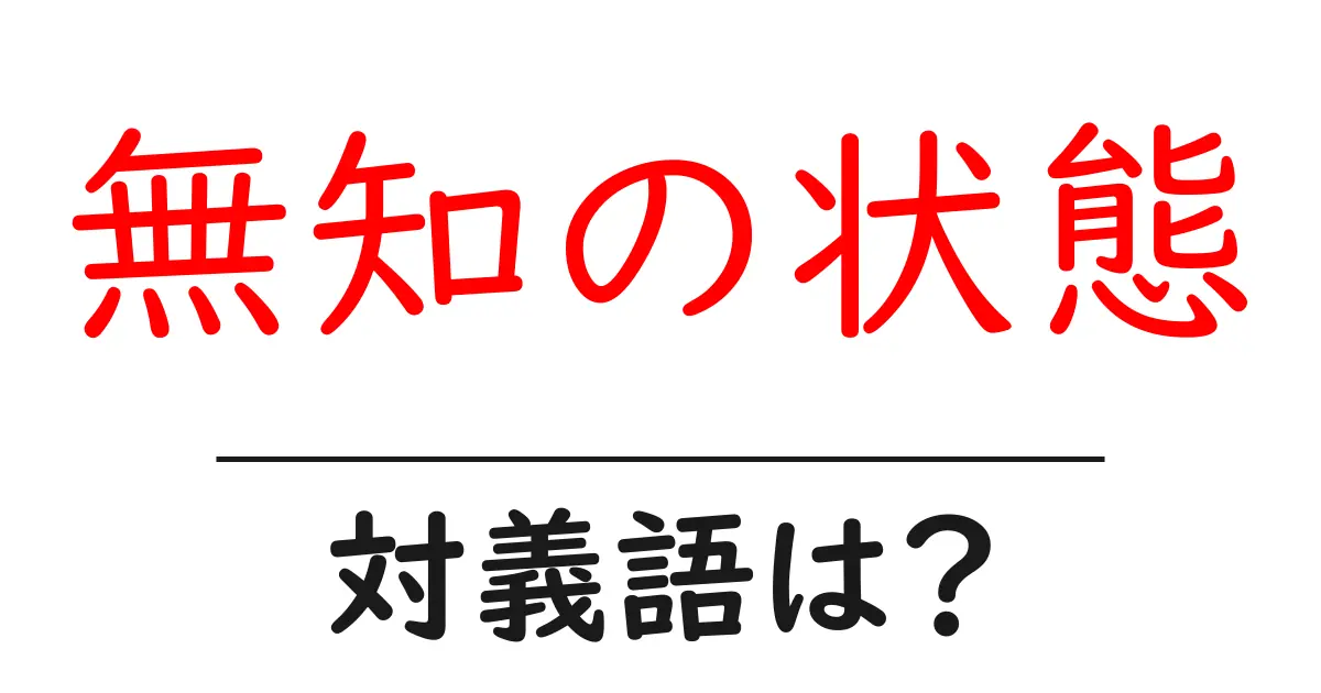 無知の状態の対義語・反対語を使用例を交えて分かりやすく解説!
