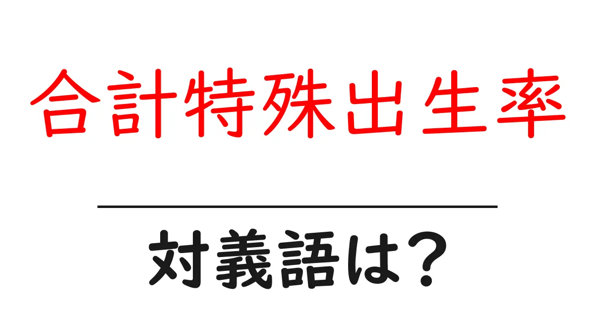 合計特殊出生率の対義語・反対語を使用例を交えて分かりやすく解説!