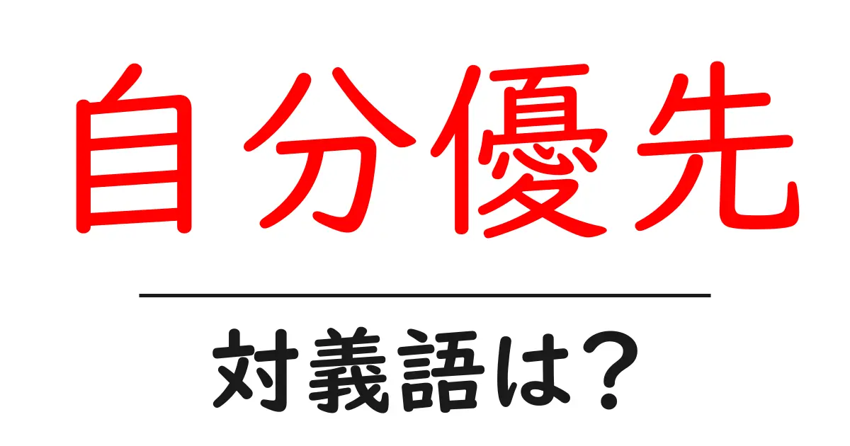 自分優先の対義語・反対語を使用例を交えて分かりやすく解説!