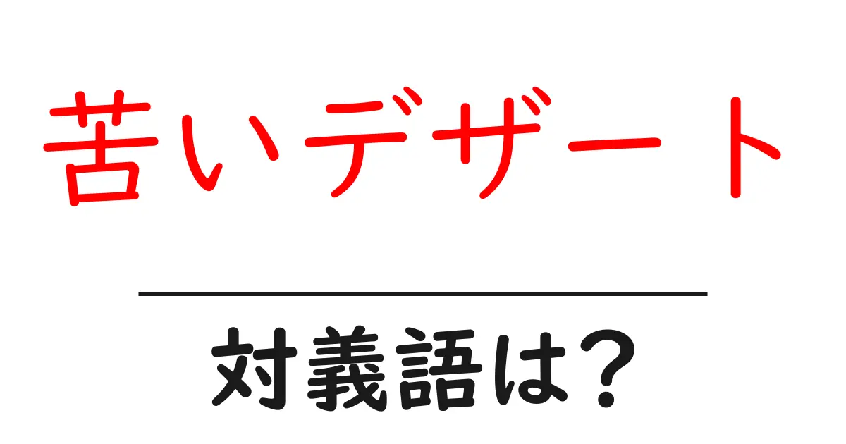 苦いデザートの対義語・反対語を使用例を交えて分かりやすく解説!