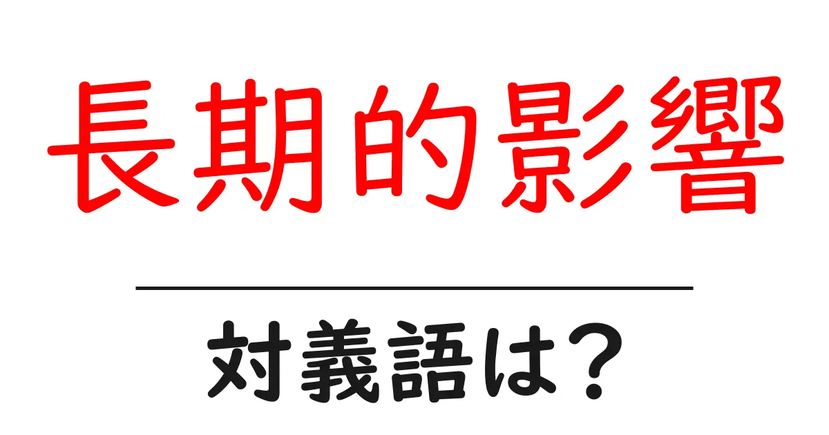 長期的影響の対義語・反対語を使用例を交えて分かりやすく解説!