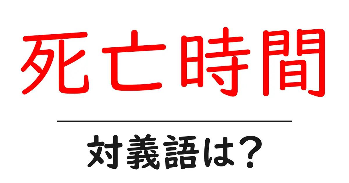 死亡時間の対義語・反対語を使用例を交えて分かりやすく解説!