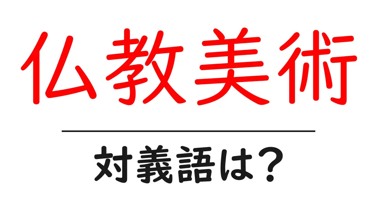 仏教美術の対義語・反対語を使用例を交えて分かりやすく解説!