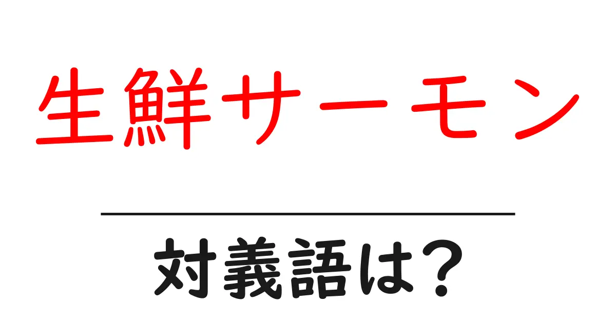 生鮮サーモンの対義語・反対語を使用例を交えて分かりやすく解説!