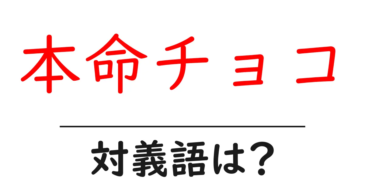 本命チョコの対義語・反対語を使用例を交えて分かりやすく解説!