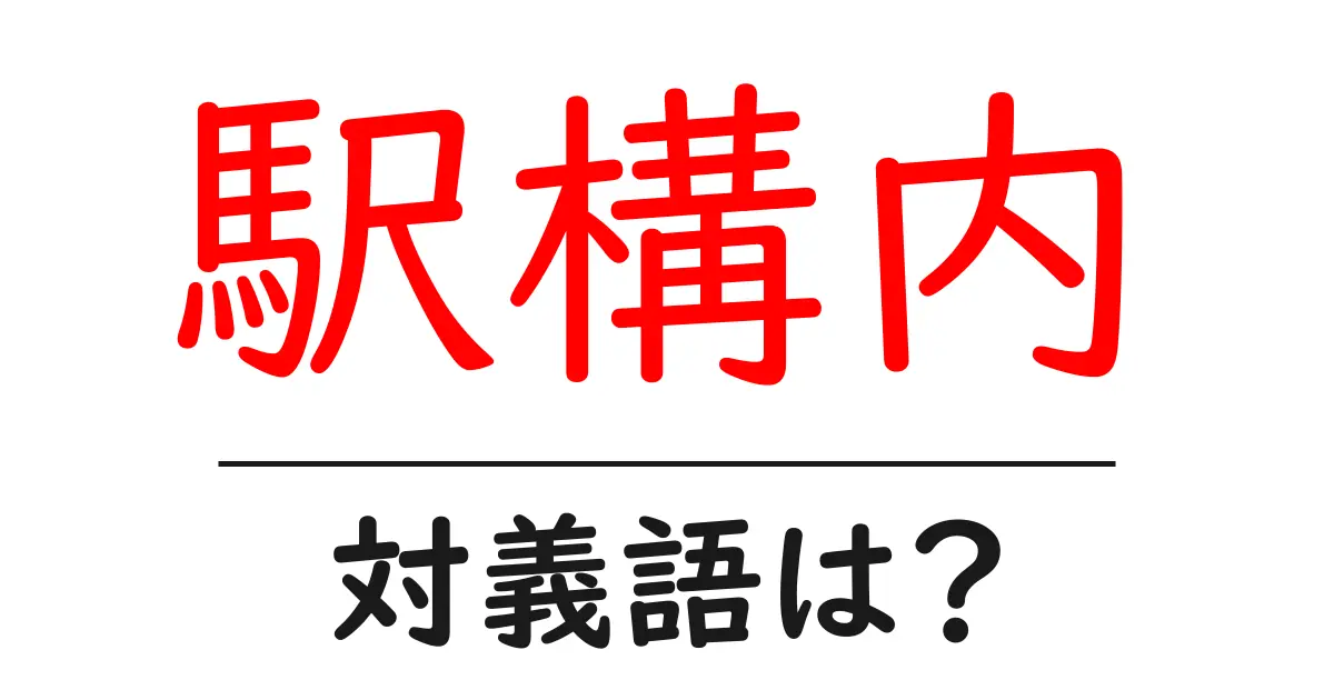 駅構内の対義語・反対語を使用例を交えて分かりやすく解説!