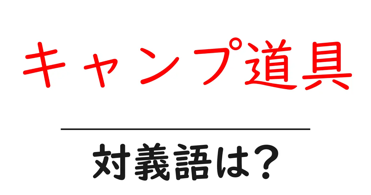 キャンプ道具の対義語・反対語を使用例を交えて分かりやすく解説!