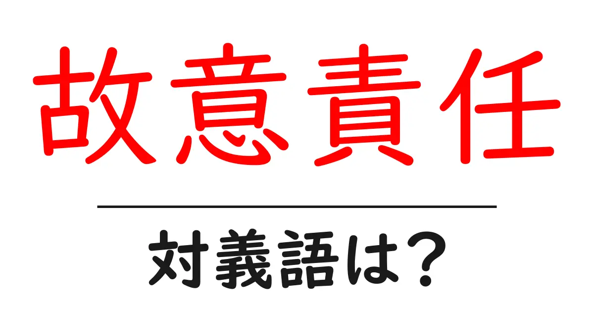 故意責任の対義語・反対語を使用例を交えて分かりやすく解説!