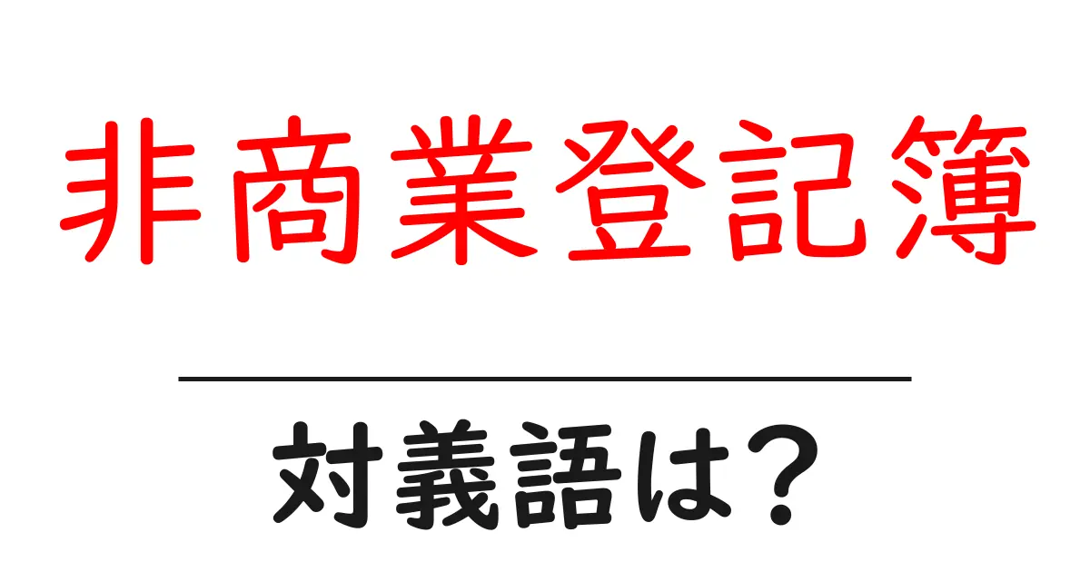 非商業登記簿の対義語・反対語を使用例を交えて分かりやすく解説!