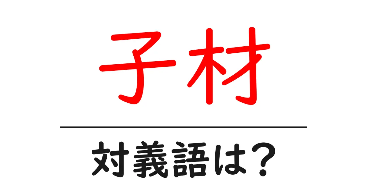 子材の対義語・反対語を使用例を交えて分かりやすく解説!