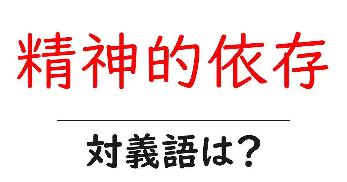 精神的依存の対義語・反対語を使用例を交えて分かりやすく解説！