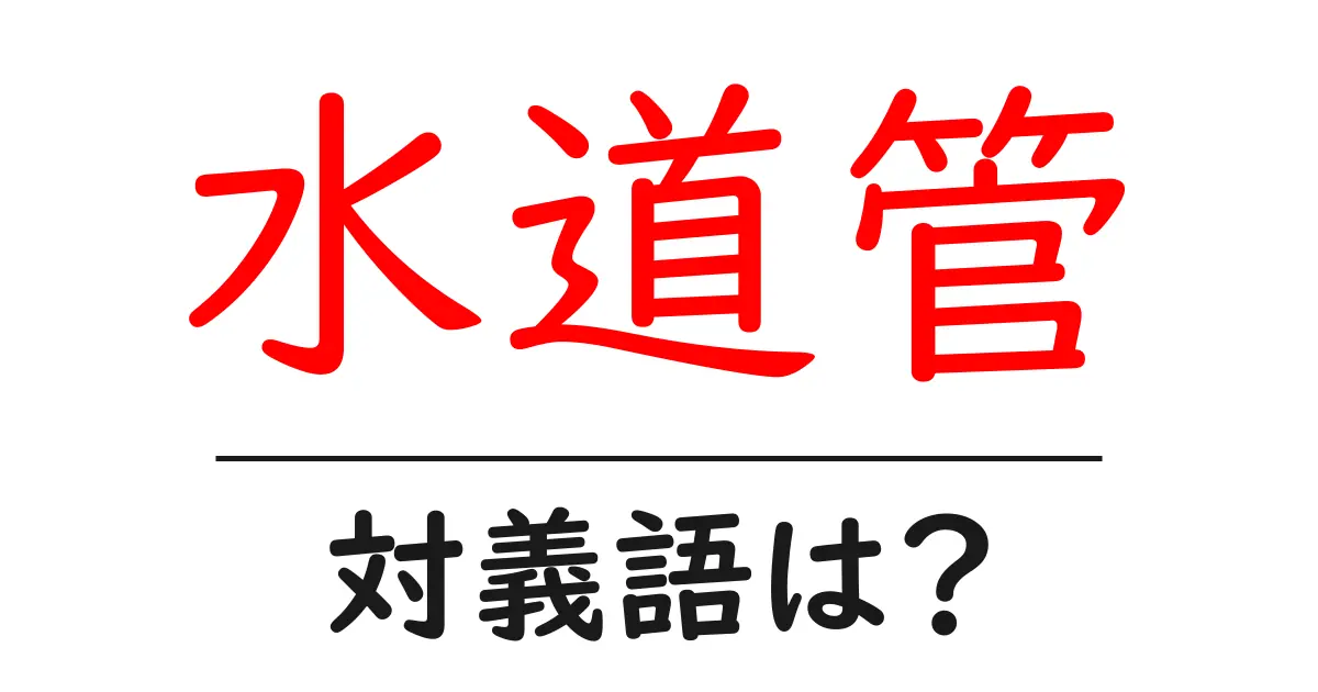 水道管の対義語・反対語を使用例を交えて分かりやすく解説！